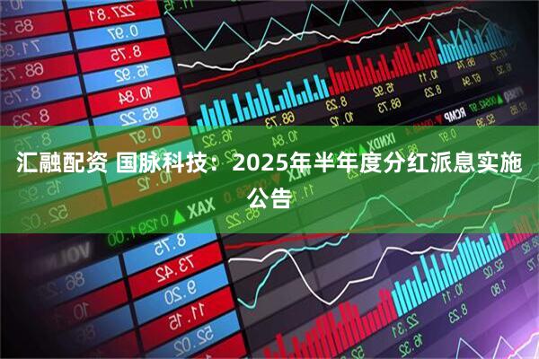 汇融配资 国脉科技：2025年半年度分红派息实施公告