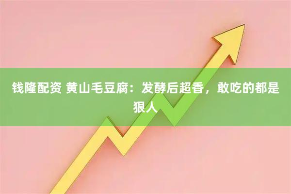 钱隆配资 黄山毛豆腐：发酵后超香，敢吃的都是狠人