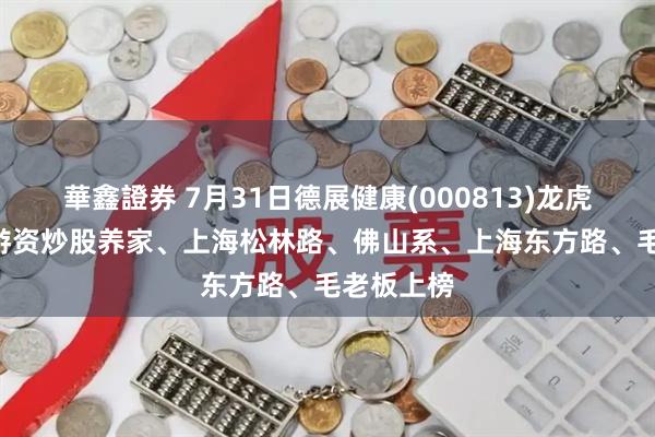 華鑫證券 7月31日德展健康(000813)龙虎榜数据: 游资炒股养家、上海松林路、佛山系、上海东方路、毛老板上榜
