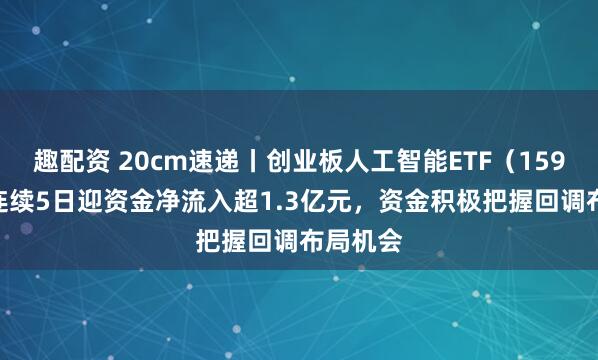趣配资 20cm速递丨创业板人工智能ETF(159388)连续5日迎资金净流入超1.3亿元,资金积极把握回调布局机会