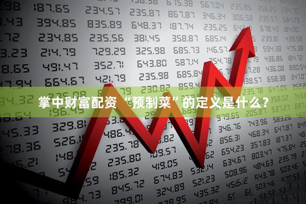 掌中财富配资 “预制菜”的定义是什么？