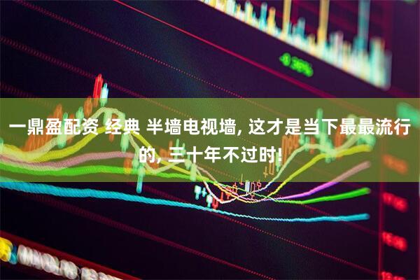 一鼎盈配资 经典 半墙电视墙, 这才是当下最最流行的, 三十年不过时!
