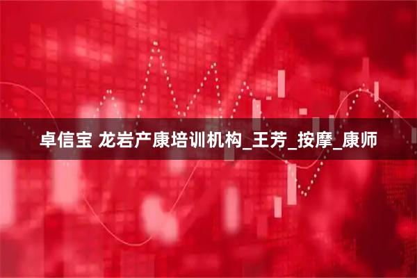 卓信宝 龙岩产康培训机构_王芳_按摩_康师