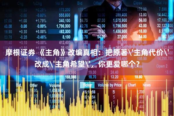摩根证券 《主角》改编真相：把原著'主角代价'改成'主角希望'，你更爱哪个？